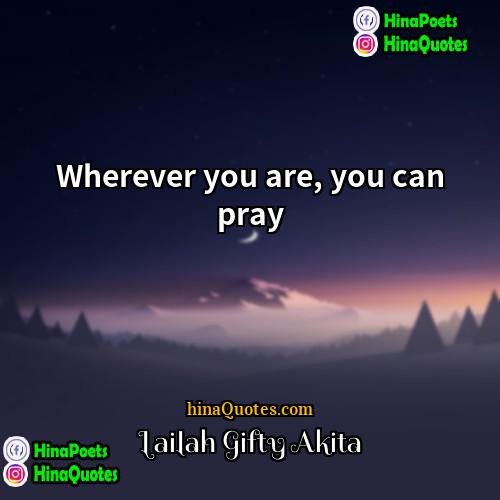 Lailah Gifty Akita Quotes | Wherever you are, you can pray.
 